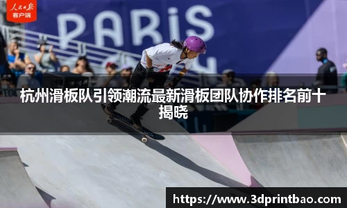 杭州滑板队引领潮流最新滑板团队协作排名前十揭晓